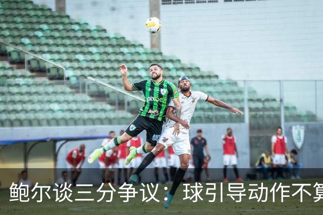 鲍尔谈三分争议：球引导动作不算走步